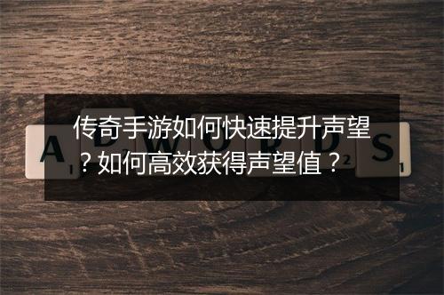 传奇手游如何快速提升声望？如何高效获得声望值？