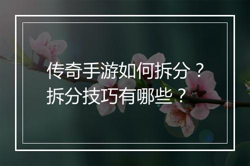 传奇手游如何拆分？拆分技巧有哪些？