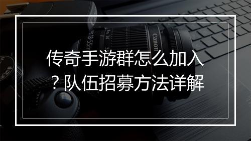 传奇手游群怎么加入？队伍招募方法详解