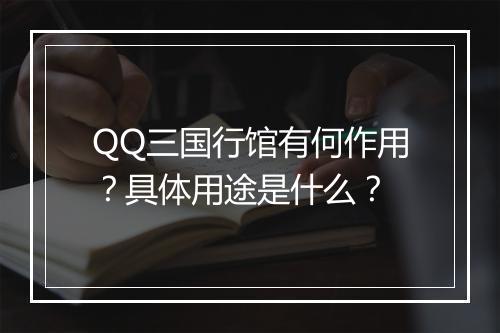 QQ三国行馆有何作用？具体用途是什么？