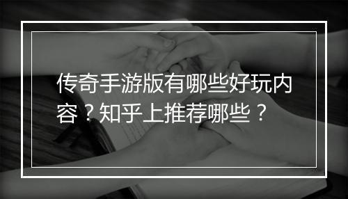 传奇手游版有哪些好玩内容？知乎上推荐哪些？