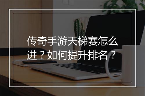 传奇手游天梯赛怎么进？如何提升排名？