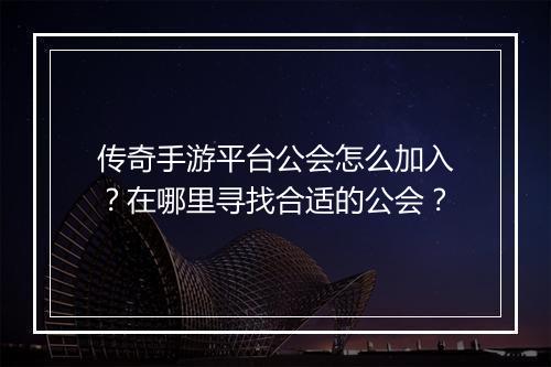 传奇手游平台公会怎么加入？在哪里寻找合适的公会？