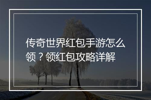 传奇世界红包手游怎么领？领红包攻略详解