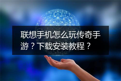 联想手机怎么玩传奇手游？下载安装教程？
