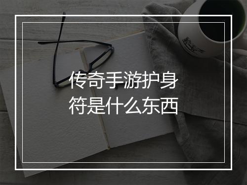 传奇手游护身符是什么东西