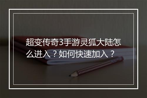 超变传奇3手游灵狐大陆怎么进入？如何快速加入？