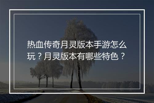 热血传奇月灵版本手游怎么玩？月灵版本有哪些特色？