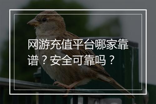 网游充值平台哪家靠谱？安全可靠吗？