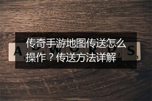 传奇手游地图传送怎么操作？传送方法详解