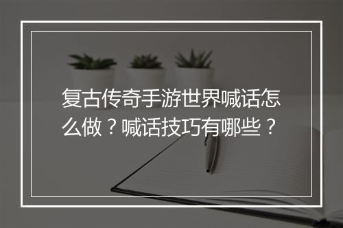 复古传奇手游世界喊话怎么做？喊话技巧有哪些？