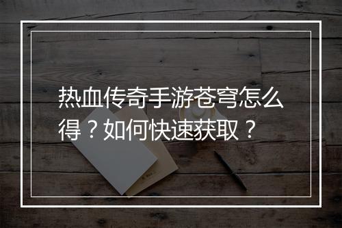 热血传奇手游苍穹怎么得？如何快速获取？