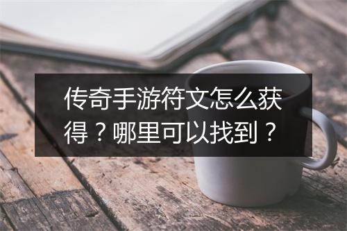 传奇手游符文怎么获得？哪里可以找到？