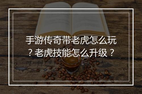 手游传奇带老虎怎么玩？老虎技能怎么升级？