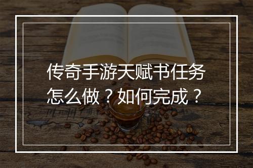 传奇手游天赋书任务怎么做？如何完成？