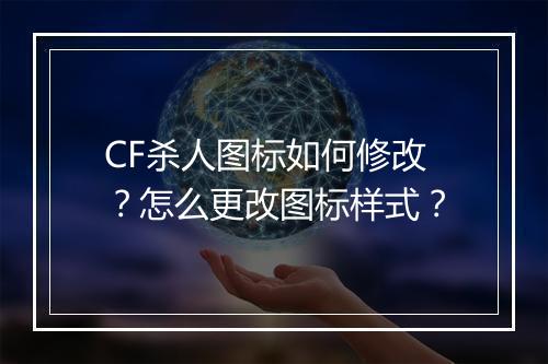 CF杀人图标如何修改？怎么更改图标样式？