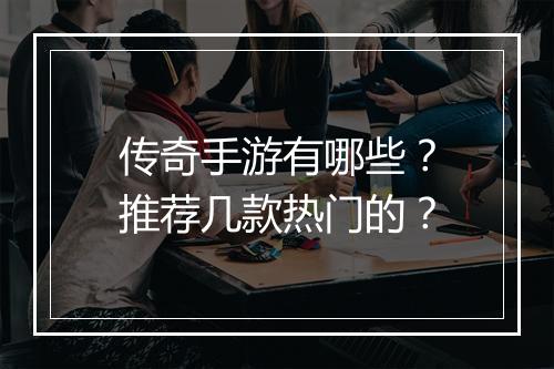 传奇手游有哪些？推荐几款热门的？