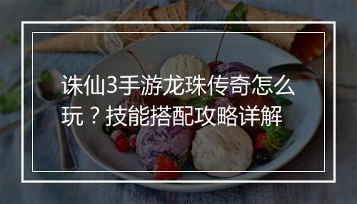 诛仙3手游龙珠传奇怎么玩？技能搭配攻略详解