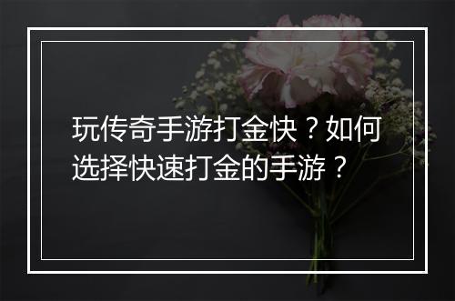 玩传奇手游打金快？如何选择快速打金的手游？