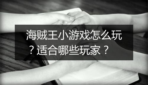海贼王小游戏怎么玩？适合哪些玩家？