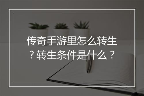 传奇手游里怎么转生？转生条件是什么？