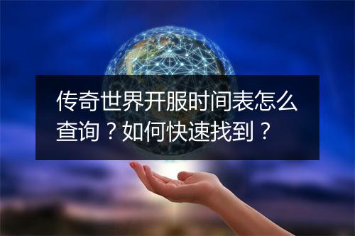 传奇世界开服时间表怎么查询？如何快速找到？