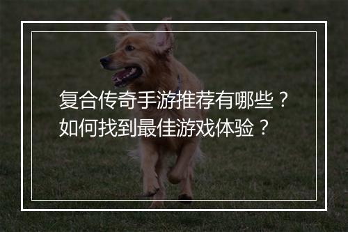 复合传奇手游推荐有哪些？如何找到最佳游戏体验？