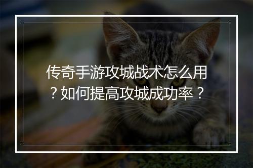 传奇手游攻城战术怎么用？如何提高攻城成功率？