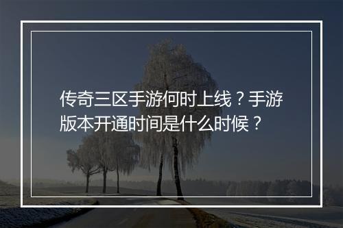 传奇三区手游何时上线？手游版本开通时间是什么时候？