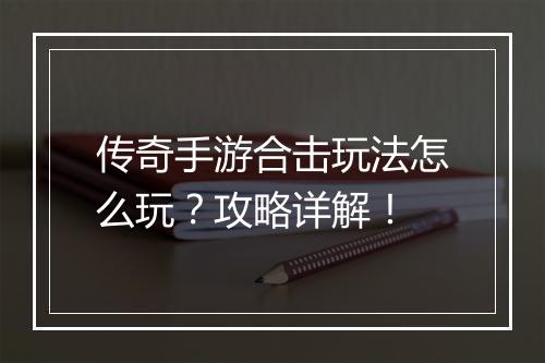 传奇手游合击玩法怎么玩？攻略详解！