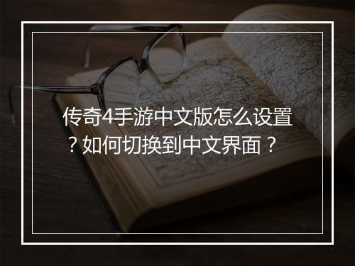 传奇4手游中文版怎么设置？如何切换到中文界面？
