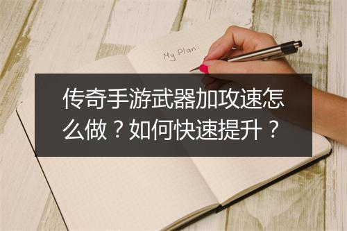 传奇手游武器加攻速怎么做？如何快速提升？