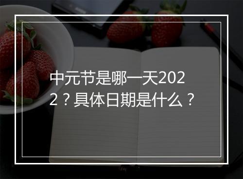 中元节是哪一天2022？具体日期是什么？