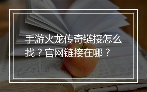 手游火龙传奇链接怎么找？官网链接在哪？