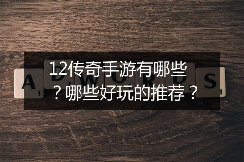 12传奇手游有哪些？哪些好玩的推荐？