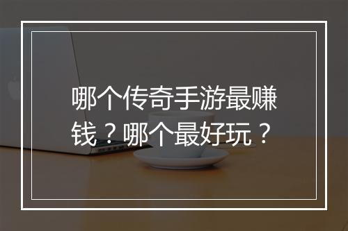哪个传奇手游最赚钱？哪个最好玩？