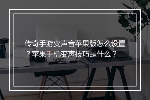 传奇手游变声音苹果版怎么设置？苹果手机变声技巧是什么？