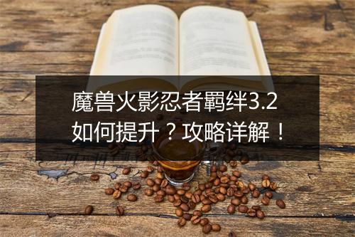 魔兽火影忍者羁绊3.2如何提升？攻略详解！