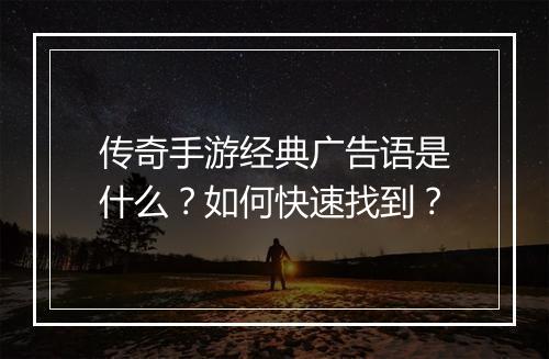 传奇手游经典广告语是什么？如何快速找到？