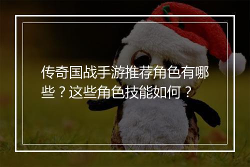 传奇国战手游推荐角色有哪些？这些角色技能如何？