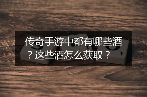 传奇手游中都有哪些酒？这些酒怎么获取？