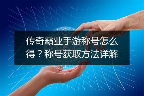 传奇霸业手游称号怎么得？称号获取方法详解