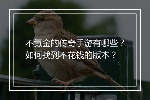 不氪金的传奇手游有哪些？如何找到不花钱的版本？