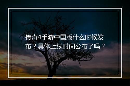 传奇4手游中国版什么时候发布？具体上线时间公布了吗？