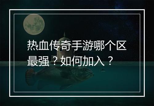 热血传奇手游哪个区最强？如何加入？