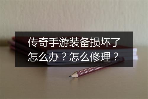 传奇手游装备损坏了怎么办？怎么修理？
