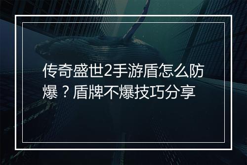 传奇盛世2手游盾怎么防爆？盾牌不爆技巧分享
