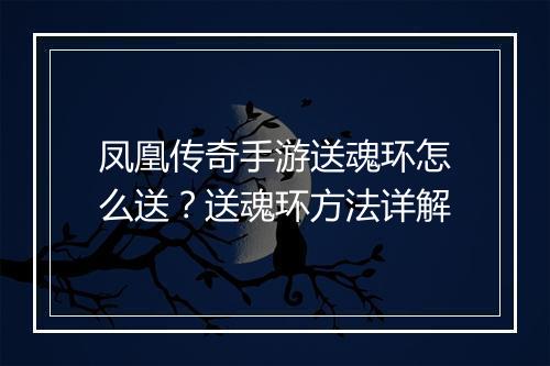 凤凰传奇手游送魂环怎么送？送魂环方法详解