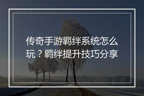 传奇手游羁绊系统怎么玩？羁绊提升技巧分享
