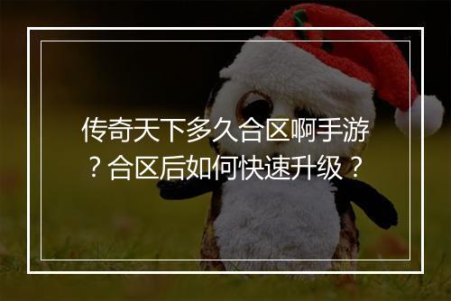 传奇天下多久合区啊手游？合区后如何快速升级？